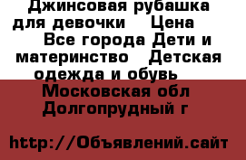 Джинсовая рубашка для девочки. › Цена ­ 600 - Все города Дети и материнство » Детская одежда и обувь   . Московская обл.,Долгопрудный г.